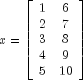 x = left[ begin{array}{cc}
1 & 6 \
2 & 7 \
3 & 8 \
4 & 9 \
5 & 10 \
end{array}  right]