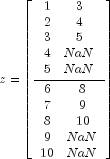 z = left[ frac{ begin{array} {cc}
1 & 3 \
2 & 4 \
3 & 5 \
4 & NaN \
5 & NaN end{array} }
{ begin{array}{cc}
6 & 8 \
7 & 9 \
8 & 10 \
9 & NaN \
10 & NaN end{array} }
right]