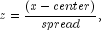 z = frac{(x - center)}{spread},