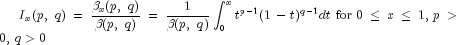 I_x (p,,,q) = {{beta _x (p,,,q)} 
  over {beta (p,,,q)}} = {1 over {beta (p,,,q)}}int_0^x 
  {t^{p - 1} } (1 - t)^{q - 1} dt,,{rm{for}},,0 le x 
  le 1,,p > 0,,q > 0