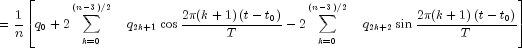 = {1 over n}left[ {q_0  + 2sumlimits_{k = 0}^{left( 
  {n - 3} right)/2} {quad q_{2k + 1} } cos {{2pi (k+1)left( {t - t_0 } 
  right)} over T} - 2sumlimits_{k = 0}^{left( {n - 3} right)/2} {quad 
  q_{2k + 2} } sin {{2pi (k+1)left( {t - t_0 } right)} over T}} right]