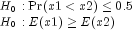 begin{array}{l} H_0:{rm Pr}(x1lt x2)leq 0.5 \ H_0:E(x1)geq E(x2) end{array}