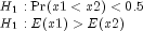 begin{array}{l} H_1:{rm Pr}(x1lt x2)lt 0.5 \H_1:E(x1)gt E(x2) end{array}