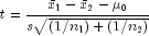 t = frac{{bar x_1  - bar x_2  - mu _0 
  }} {ssqrt {{left( {1/n_1 } right)} + left( {1/n_2 } right)}}