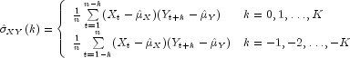 hat sigma _{XY}(k) = left{
   begin{array}{ll}
 frac{1}{n}sumlimits_{t=1}^{n-k}(X_t - {hat mu _X})(Y_{t+k} - {hatmu _Y}) 
 &{k = 0,1, dots,K} \
 frac{1}{n}sumlimits_{t=1-k}^{n}(X_t - {hat mu _X})(Y_{t+k} - {hatmu _Y}) 
 &{k = -1,-2, dots,-K} 
end {array} right.