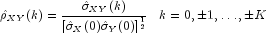 hat rho _{XY}(k) = 
 frac{hat sigma _{XY}(k)} {[hatsigma _X(0) hatsigma _Y(0) ]^{frac{1}{2}}}
 ;;; {k = 0,pm1, dots,pm K}