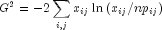 G^2 = - 2sumlimits_{i,j} {x_{ij} } ln left( 
  {x_{ij} /np_{ij} } right)