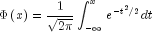 Phi left( x right) = frac{1}{{sqrt 
  {2pi } }}int_{ - infty }^x {} e^{ - t^2 /2} dt