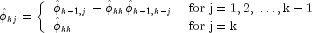 hat phi_{kj}  = left{ begin{array}{ll}
  hatphi_{k-1,j}-hatphi_{kk}hatphi_{k-1,k-j} & {rm for};{rm j}; 
  {rm = 1,2,}; dots {rm,k-1} \ hat phi_{kk} & {rm for};{rm j = 
  k} end{array} right.